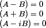 (A-B) = 0 
 \\ (A+B)= 0 
 \\ (A-iB) = 0